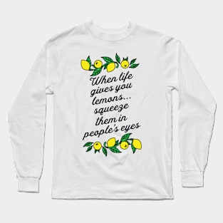 When Life Gives You Lemons Squeeze Them in Peoples Eyes Long Sleeve T-Shirt